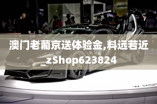 澳门老葡京送体验金,料远若近_zShop623824