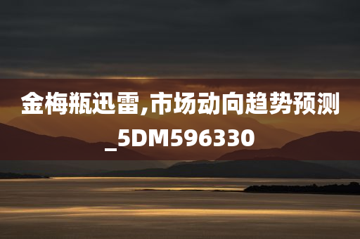 金梅瓶迅雷,市场动向趋势预测_5DM596330