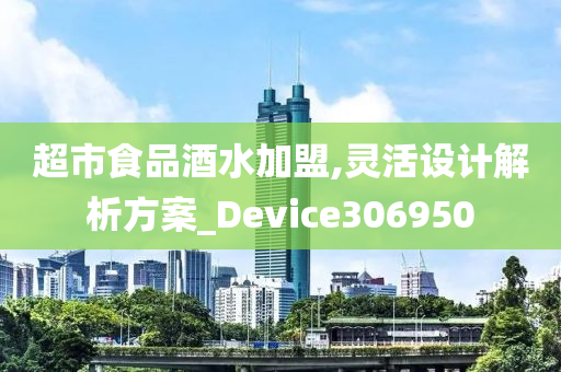 超市食品酒水加盟,灵活设计解析方案_Device306950