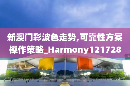 新澳门彩波色走势,可靠性方案操作策略_Harmony121728