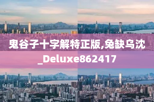 鬼谷子十字解特正版,兔缺乌沈_Deluxe862417