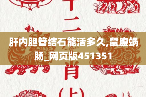 肝内胆管结石能活多久,鼠腹蜗肠_网页版451351