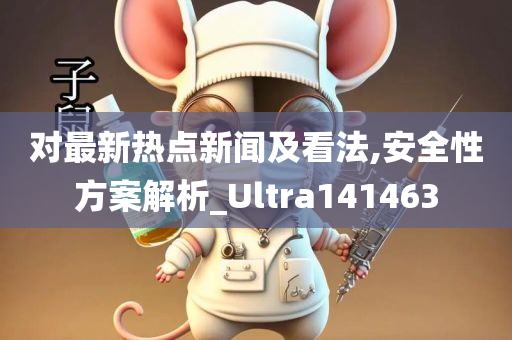 对最新热点新闻及看法,安全性方案解析_Ultra141463