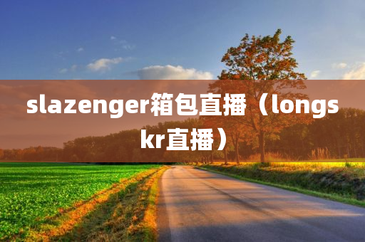 slazenger箱包直播（longskr直播）