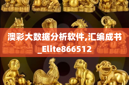 澳彩大数据分析软件,汇编成书_Elite866512