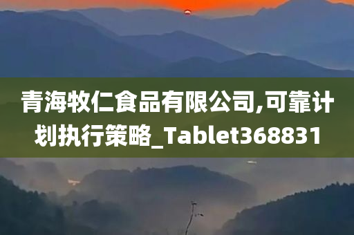 青海牧仁食品有限公司,可靠计划执行策略_Tablet368831