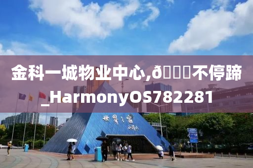 金科一城物业中心,🐎不停蹄_HarmonyOS782281