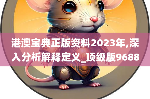 港澳宝典正版资料2023年,深入分析解释定义_顶级版9688