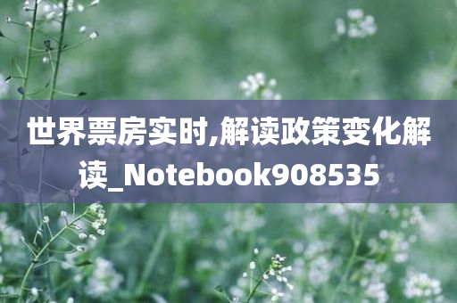 世界票房实时,解读政策变化解读_Notebook908535