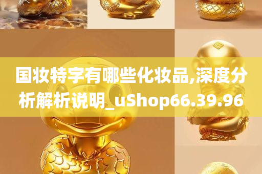 国妆特字有哪些化妆品,深度分析解析说明_uShop66.39.96