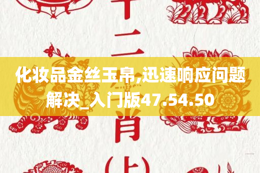 化妆品金丝玉帛,迅速响应问题解决_入门版47.54.50