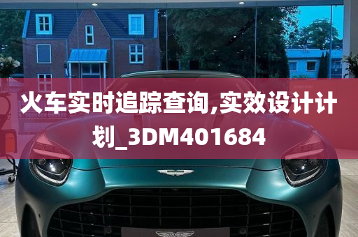 火车实时追踪查询,实效设计计划_3DM401684