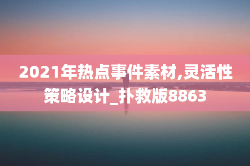 2021年热点事件素材,灵活性策略设计_扑救版8863