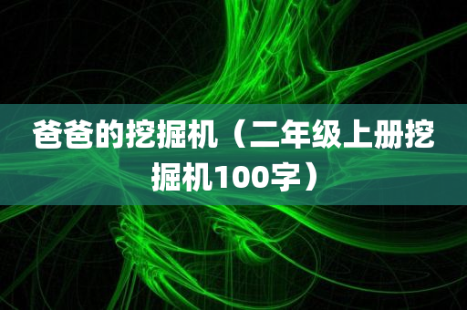 爸爸的挖掘机（二年级上册挖掘机100字）