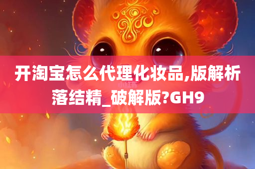 开淘宝怎么代理化妆品,版解析落结精_破解版?GH9