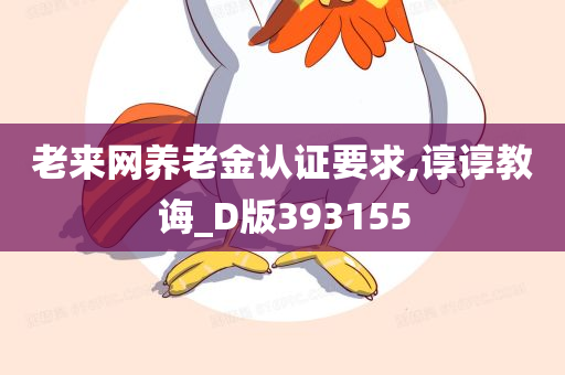 老来网养老金认证要求,谆谆教诲_D版393155