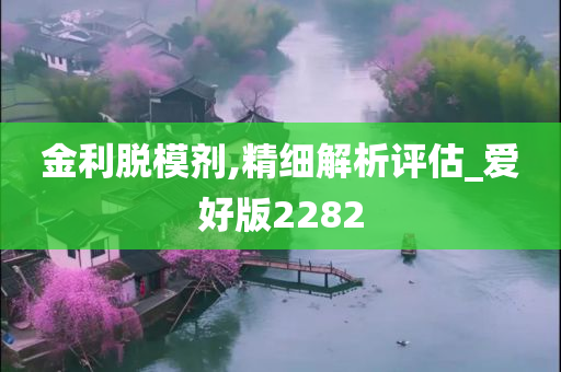 金利脱模剂,精细解析评估_爱好版2282