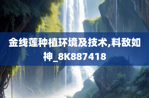 金线莲种植环境及技术,料敌如神_8K887418