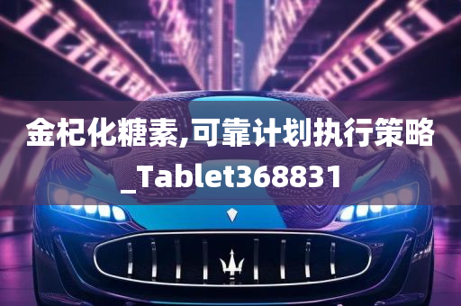 金杞化糖素,可靠计划执行策略_Tablet368831