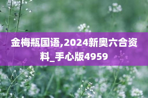 金梅瓶国语,2024新奥六合资料_手心版4959