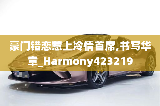 豪门错恋惹上冷情首席,书写华章_Harmony423219