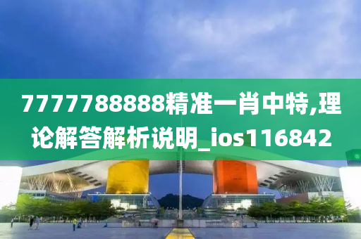 7777788888精准一肖中特,理论解答解析说明_ios116842