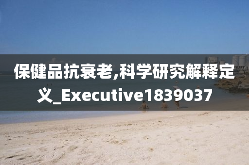 保健品抗衰老,科学研究解释定义_Executive1839037