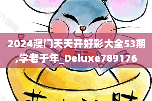 2024澳门天天开好彩大全53期,学老于年_Deluxe789176