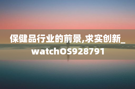 保健品行业的前景,求实创新_watchOS928791