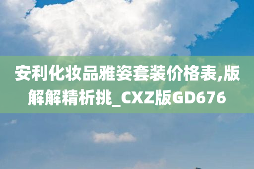 安利化妆品雅姿套装价格表,版解解精析挑_CXZ版GD676