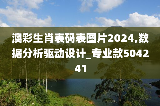 澳彩生肖表码表图片2024,数据分析驱动设计_专业款504241