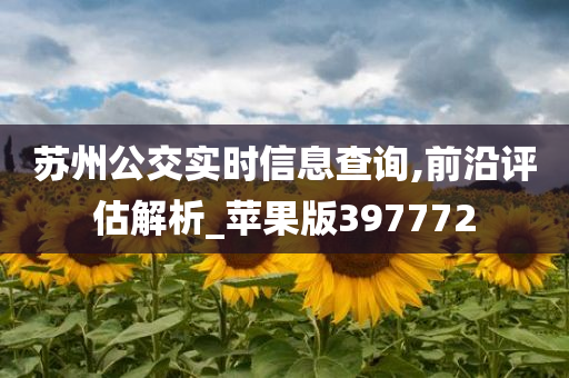 苏州公交实时信息查询,前沿评估解析_苹果版397772