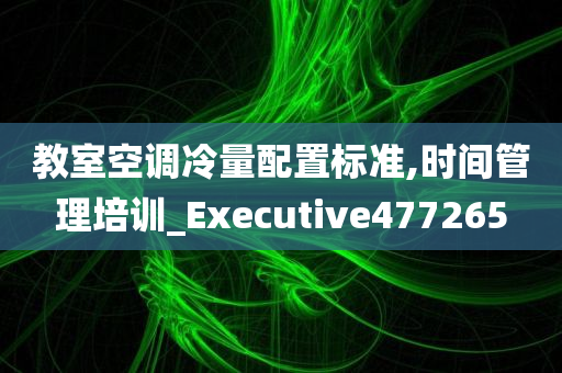 教室空调冷量配置标准,时间管理培训_Executive477265