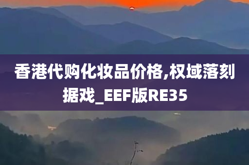 香港代购化妆品价格,权域落刻据戏_EEF版RE35