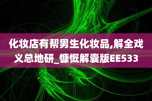 化妆店有帮男生化妆品,解全戏义总地研_慷慨解囊版EE533