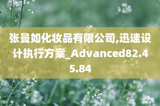 张曼如化妆品有限公司,迅速设计执行方案_Advanced82.45.84