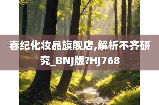 春纪化妆品旗舰店,解析不齐研究_BNJ版?HJ768