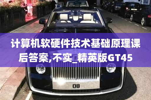 计算机软硬件技术基础原理课后答案,不实_精英版GT45