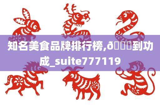 知名美食品牌排行榜,🐎到功成_suite777119