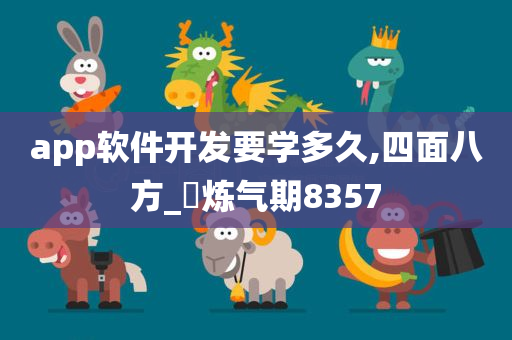 app软件开发要学多久,四面八方_‌炼气期8357