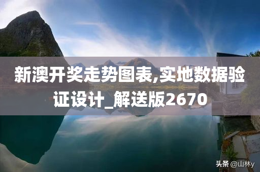 新澳开奖走势图表,实地数据验证设计_解送版2670