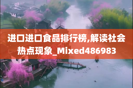 进口进口食品排行榜,解读社会热点现象_Mixed486983