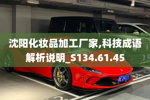 沈阳化妆品加工厂家,科技成语解析说明_S134.61.45