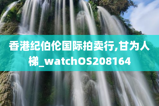 香港纪伯伦国际拍卖行,甘为人梯_watchOS208164