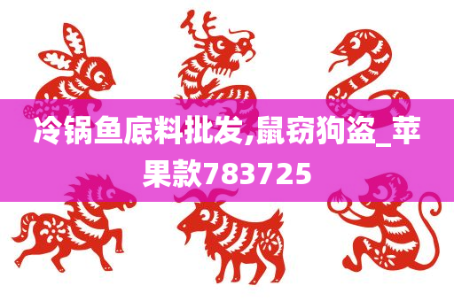 冷锅鱼底料批发,鼠窃狗盗_苹果款783725