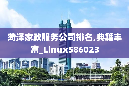 菏泽家政服务公司排名,典籍丰富_Linux586023