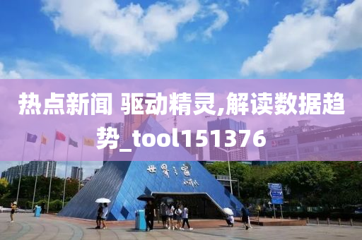 热点新闻 驱动精灵,解读数据趋势_tool151376