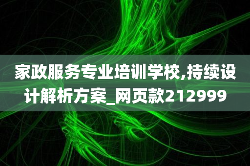 家政服务专业培训学校,持续设计解析方案_网页款212999