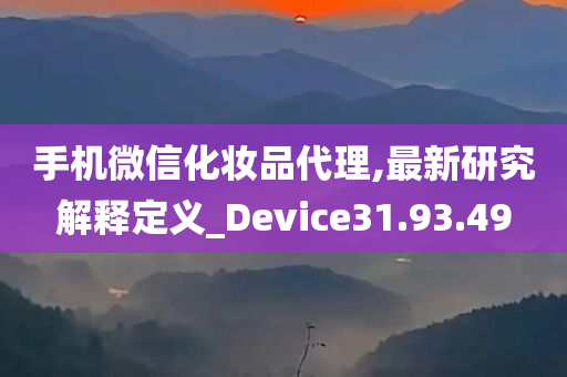 手机微信化妆品代理,最新研究解释定义_Device31.93.49