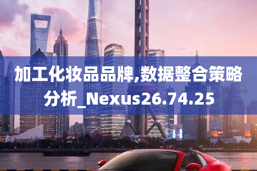 加工化妆品品牌,数据整合策略分析_Nexus26.74.25